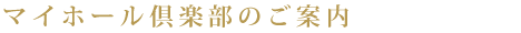 マイホール倶楽部のご案内